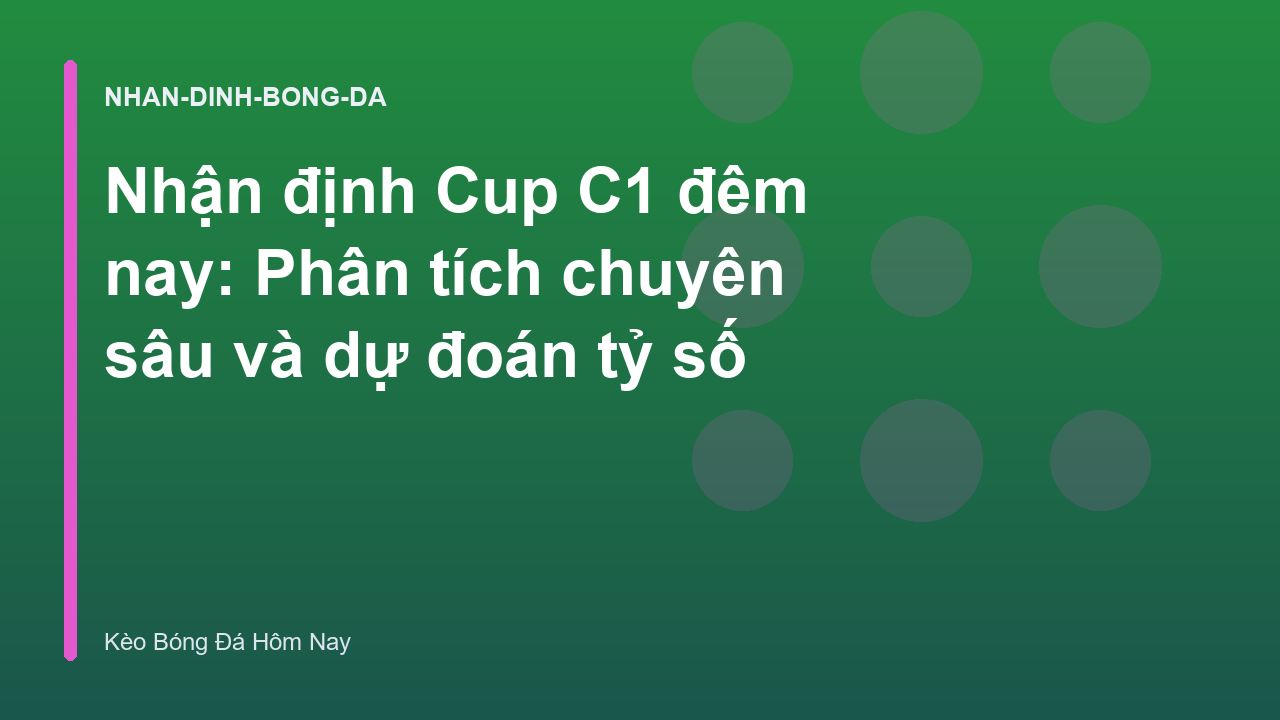 Nhận định Cup C1 đêm nay: Phân tích chuyên sâu và dự đoán tỷ số